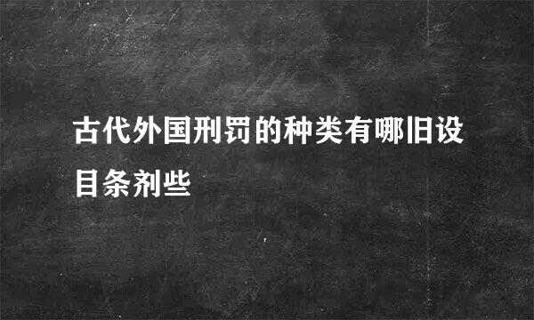 古代外国刑罚的种类有哪旧设目条剂些