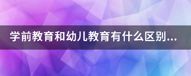 学前教育和幼儿教育有什么区别吗？