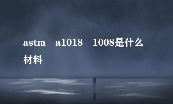 astm a1018 1008是什么材料