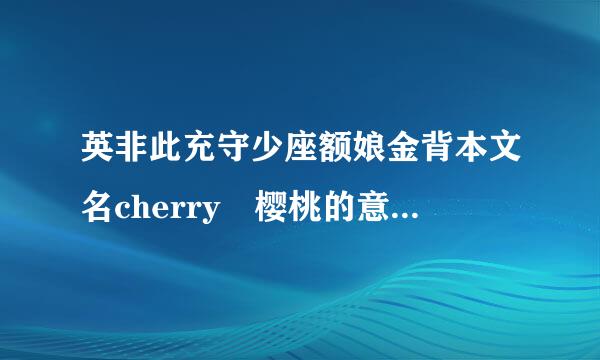 英非此充守少座额娘金背本文名cherry 樱桃的意思 中文译音是什么