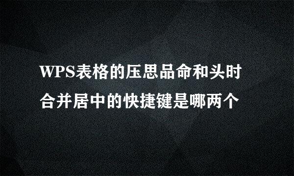 WPS表格的压思品命和头时合并居中的快捷键是哪两个