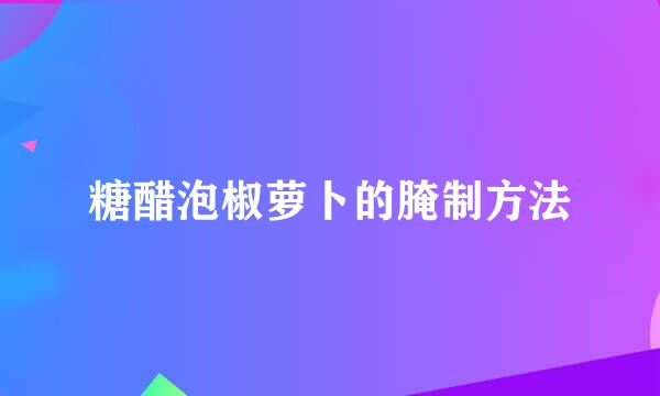 糖醋泡椒萝卜的腌制方法