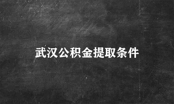 武汉公积金提取条件