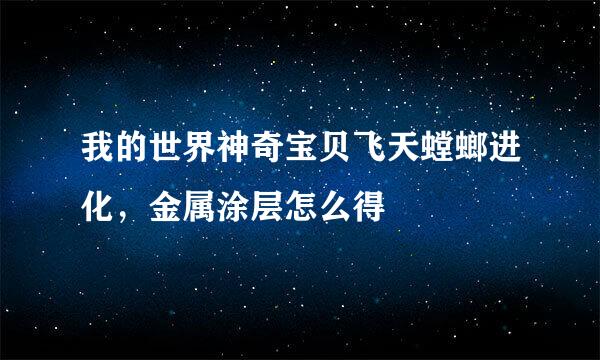 我的世界神奇宝贝飞天螳螂进化，金属涂层怎么得