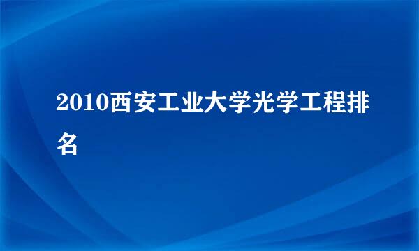 2010西安工业大学光学工程排名