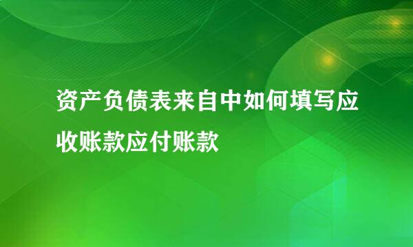 资产负债表来自中如何填写应收账款应付账款