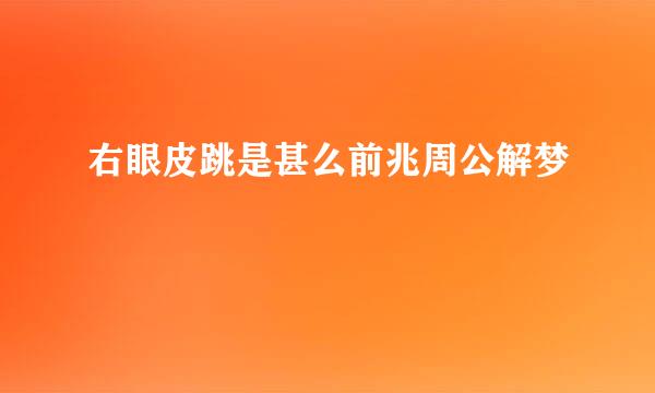 右眼皮跳是甚么前兆周公解梦