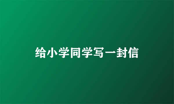 给小学同学写一封信