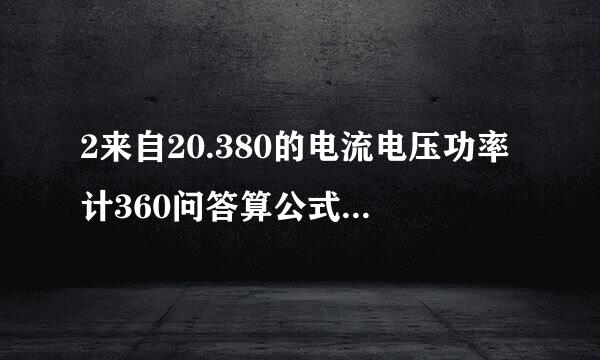 2来自20.380的电流电压功率计360问答算公式。且举例说明。谢谢