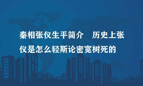 秦相张仪生平简介 历史上张仪是怎么轻斯论密宽树死的