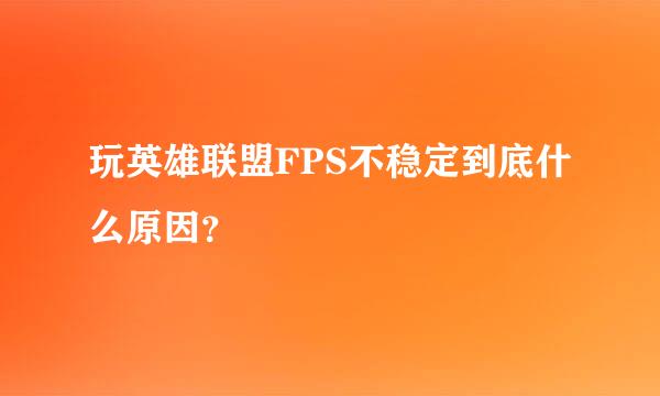 玩英雄联盟FPS不稳定到底什么原因？