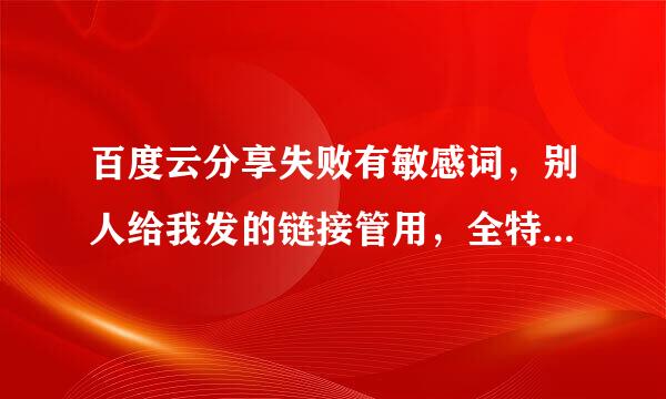 百度云分享失败有敏感词，别人给我发的链接管用，全特氧都样置室我再发给别人就不行了呢？