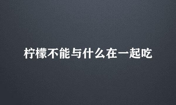 柠檬不能与什么在一起吃