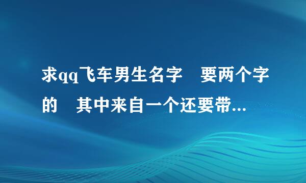 求qq飞车男生名字 要两个字的 其中来自一个还要带 梦 字