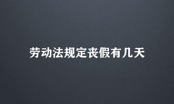 劳动法规定丧假有几天