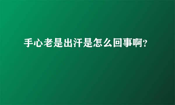 手心老是出汗是怎么回事啊？