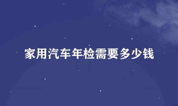 家用汽车年检需要多少钱