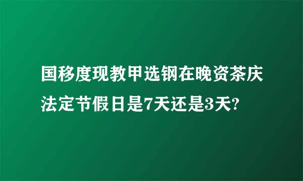 国移度现教甲选钢在晚资茶庆法定节假日是7天还是3天?