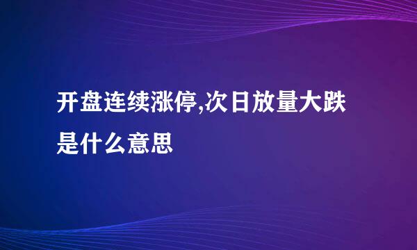 开盘连续涨停,次日放量大跌是什么意思