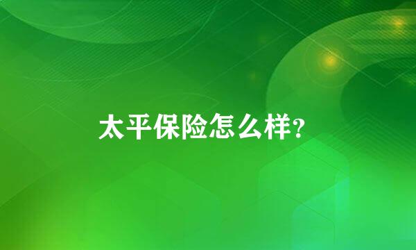 太平保险怎么样？