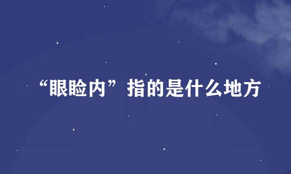 “眼睑内”指的是什么地方