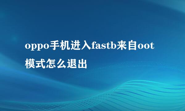 oppo手机进入fastb来自oot模式怎么退出