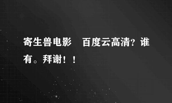 寄生兽电影 百度云高清？谁有。拜谢！！