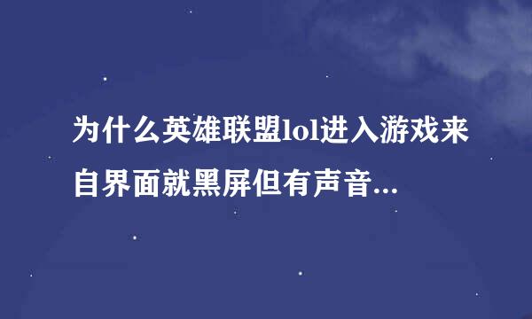 为什么英雄联盟lol进入游戏来自界面就黑屏但有声音有鼠标，无法玩游戏。