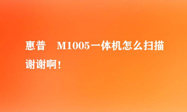 惠普 M1005一体机怎么扫描谢谢啊！