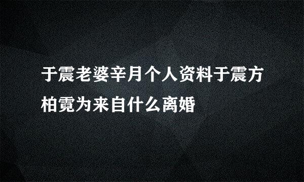 于震老婆辛月个人资料于震方柏霓为来自什么离婚