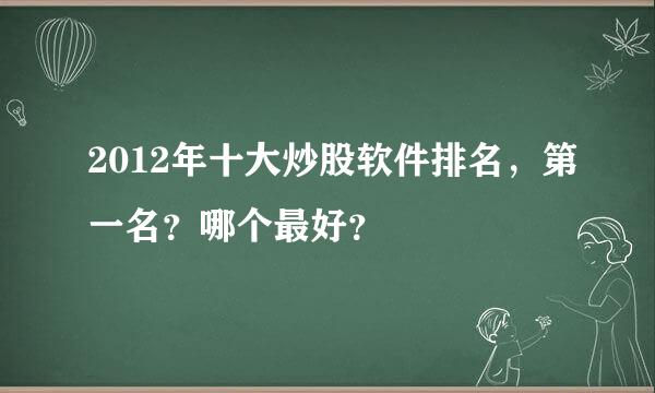 2012年十大炒股软件排名，第一名？哪个最好？