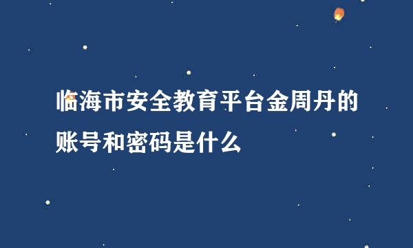 临海市安全教育平台金周丹的账号和密码是什么