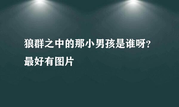 狼群之中的那小男孩是谁呀？最好有图片