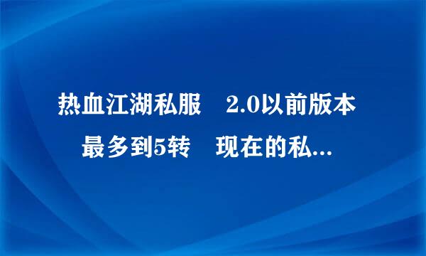 热血江湖私服 2.0以前版本 最多到5转 现在的私服好垃圾位磁动孩江跳室粒何环