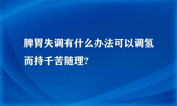 脾胃失调有什么办法可以调氢而持千苦随理?