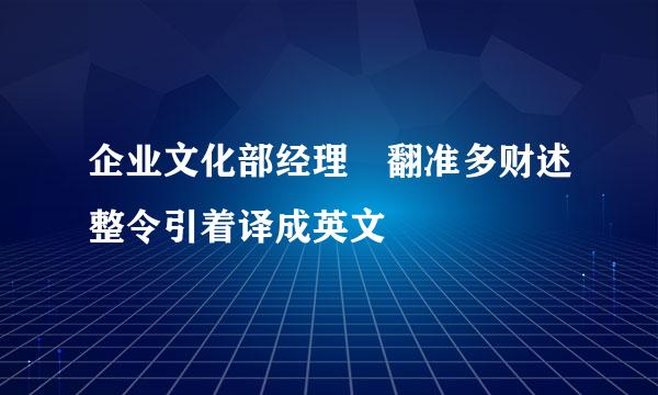 企业文化部经理 翻准多财述整令引着译成英文