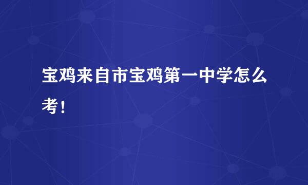 宝鸡来自市宝鸡第一中学怎么考！