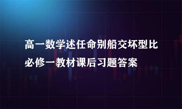 高一数学述任命别船交坏型比必修一教材课后习题答案