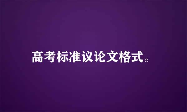 高考标准议论文格式。