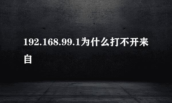 192.168.99.1为什么打不开来自