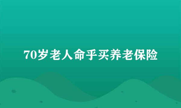 70岁老人命乎买养老保险