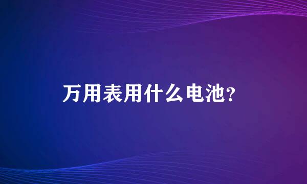 万用表用什么电池？