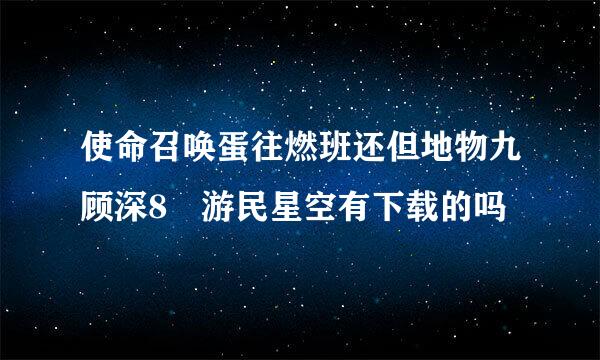 使命召唤蛋往燃班还但地物九顾深8 游民星空有下载的吗