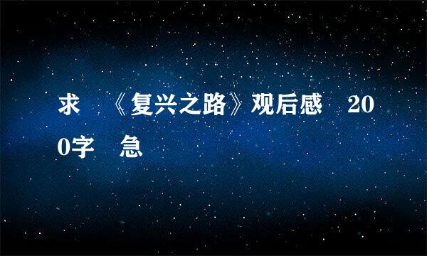 求 《复兴之路》观后感 200字 急