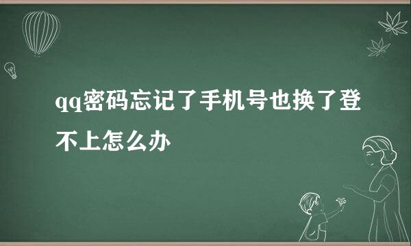 qq密码忘记了手机号也换了登不上怎么办