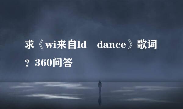 求《wi来自ld dance》歌词？360问答