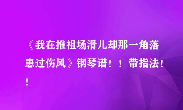 《我在推祖场滑儿却那一角落患过伤风》钢琴谱！！带指法！！