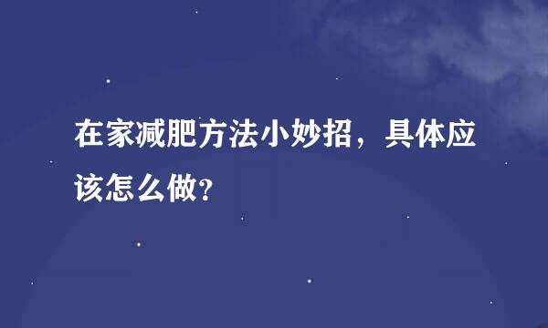 在家减肥方法小妙招，具体应该怎么做？