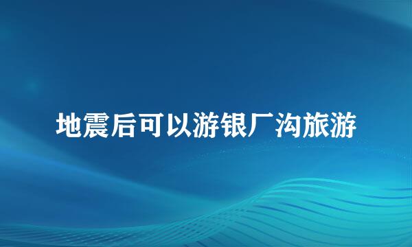 地震后可以游银厂沟旅游