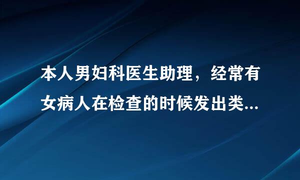 本人男妇科医生助理，经常有女病人在检查的时候发出类似呻吟的声音怎么办?